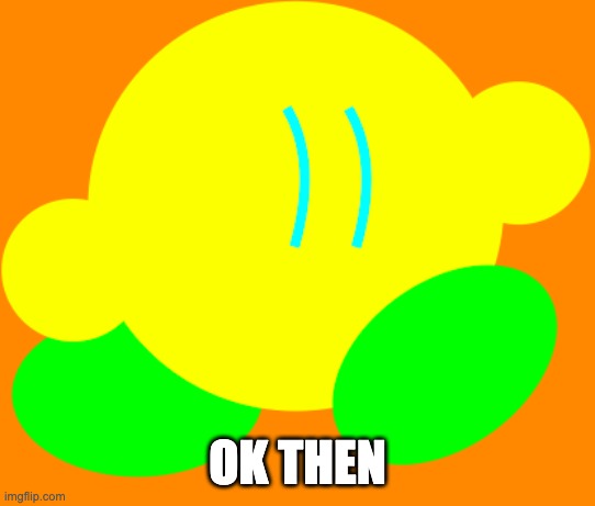 Kibble the Kirby | OK THEN | image tagged in kibble | made w/ Imgflip meme maker