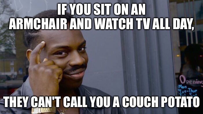 Roll Safe Think About It Meme | IF YOU SIT ON AN ARMCHAIR AND WATCH TV ALL DAY, THEY CAN'T CALL YOU A COUCH POTATO | image tagged in memes,roll safe think about it | made w/ Imgflip meme maker