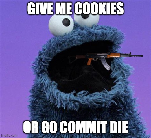 cookie monster | GIVE ME COOKIES; OR GO COMMIT DIE | image tagged in cookie monster | made w/ Imgflip meme maker