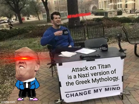 Change My Mind Meme | All Hail Hitleren! Attack on Titan is a Nazi version of the Greek Mythology. | image tagged in memes,truth,attack on titan,lol | made w/ Imgflip meme maker