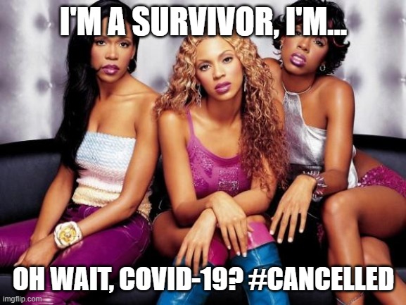 Destiny's Child | I'M A SURVIVOR, I'M... OH WAIT, COVID-19? #CANCELLED | image tagged in destiny's child,survivor | made w/ Imgflip meme maker