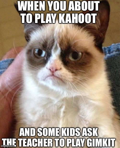 Grumpy Cat | WHEN YOU ABOUT TO PLAY KAHOOT; AND SOME KIDS ASK THE TEACHER TO PLAY GIMKIT | image tagged in memes,grumpy cat | made w/ Imgflip meme maker