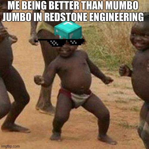Third World Success Kid Meme | ME BEING BETTER THAN MUMBO JUMBO IN REDSTONE ENGINEERING | image tagged in memes,third world success kid | made w/ Imgflip meme maker
