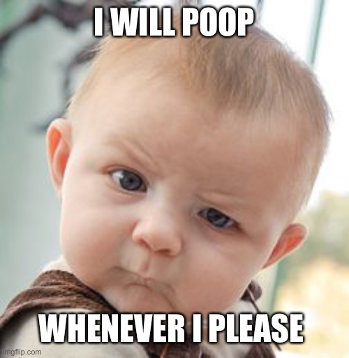Skeptical Baby | I WILL POOP; WHENEVER I PLEASE | image tagged in memes,skeptical baby | made w/ Imgflip meme maker