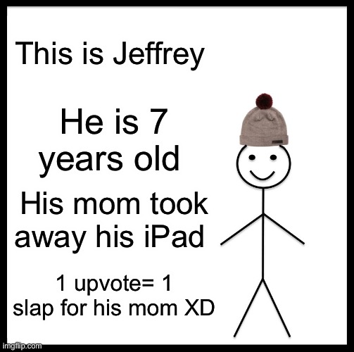 Be Like Bill | This is Jeffrey; He is 7 years old; His mom took away his iPad; 1 upvote= 1 slap for his mom XD | image tagged in memes,be like bill | made w/ Imgflip meme maker