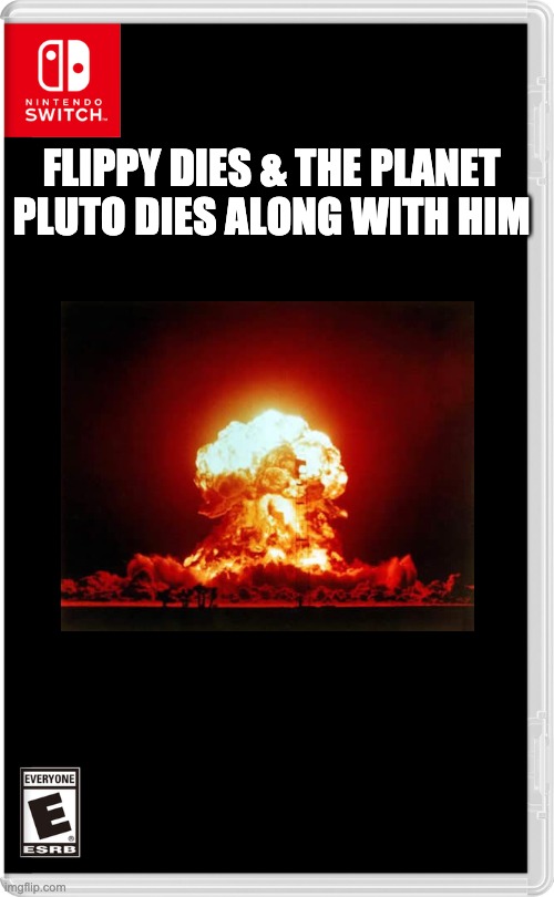 Good riddens | FLIPPY DIES & THE PLANET PLUTO DIES ALONG WITH HIM | image tagged in nintendo switch | made w/ Imgflip meme maker