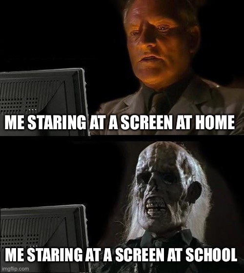 I'll Just Wait Here | ME STARING AT A SCREEN AT HOME; ME STARING AT A SCREEN AT SCHOOL | image tagged in memes,ill just wait here | made w/ Imgflip meme maker