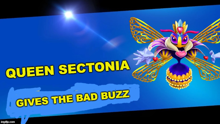 "Not the bees."- Super Smash Bros. for 3DS and Wii U | QUEEN SECTONIA; GIVES THE BAD BUZZ | image tagged in blank joins the battle | made w/ Imgflip meme maker