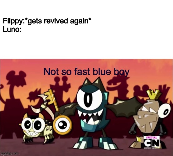 Not so fast blue boy | Flippy:*gets revived again*
Luno: | image tagged in not so fast blue boy | made w/ Imgflip meme maker