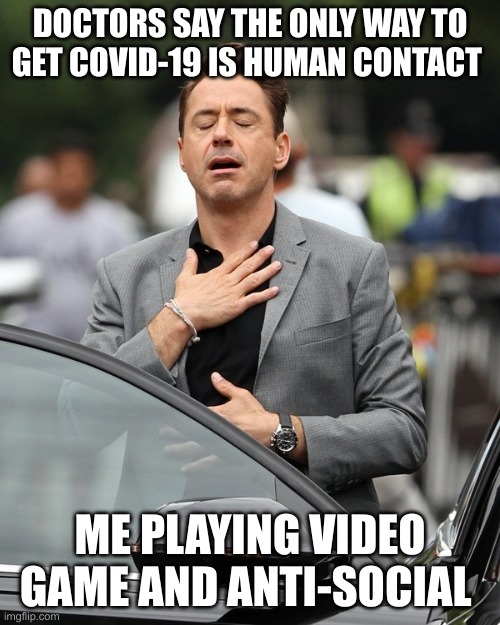 Relief | DOCTORS SAY THE ONLY WAY TO GET COVID-19 IS HUMAN CONTACT; ME PLAYING VIDEO GAME AND ANTI-SOCIAL | image tagged in relief | made w/ Imgflip meme maker