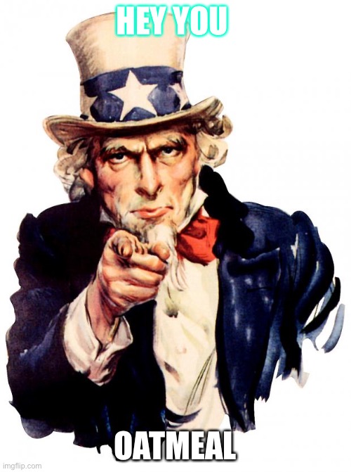 Uncle Sam Meme | HEY YOU; OATMEAL | image tagged in memes,uncle sam | made w/ Imgflip meme maker