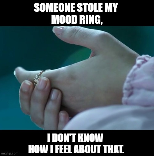 my mood ring | SOMEONE STOLE MY 
MOOD RING, I DON'T KNOW 
HOW I FEEL ABOUT THAT. | image tagged in funny | made w/ Imgflip meme maker