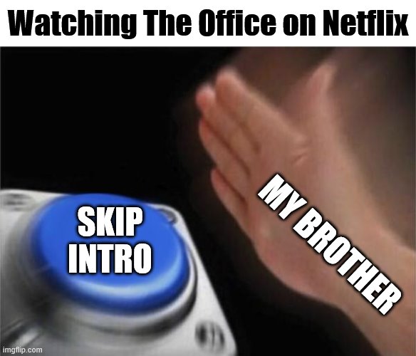 I don't know why he does this.... | Watching The Office on Netflix; SKIP INTRO; MY BROTHER | image tagged in memes,blank nut button,the office,netflix | made w/ Imgflip meme maker