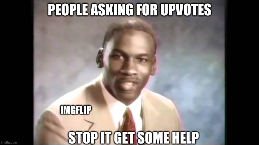 Stop it get some help | PEOPLE ASKING FOR UPVOTES; IMGFLIP; STOP IT GET SOME HELP | image tagged in stop it get some help | made w/ Imgflip meme maker