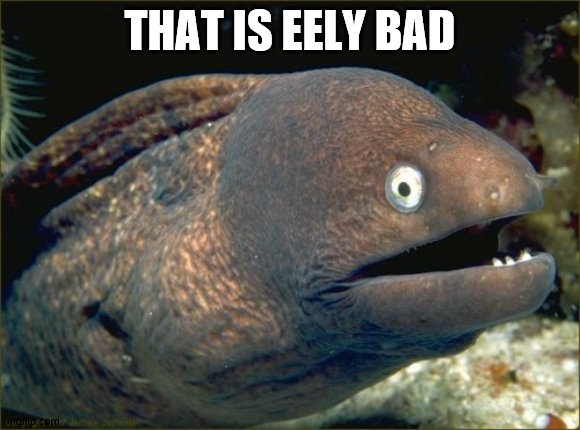 Bad Joke Eel Meme | THAT IS EELY BAD | image tagged in memes,bad joke eel | made w/ Imgflip meme maker