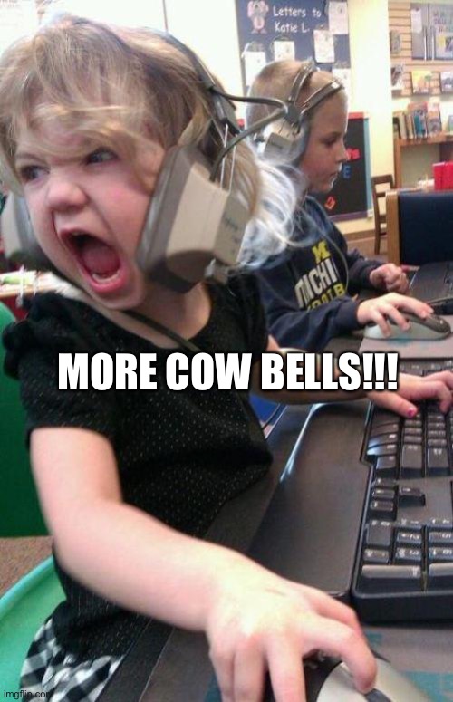 angry little girl gamer |  MORE COW BELLS!!! | image tagged in angry little girl gamer | made w/ Imgflip meme maker