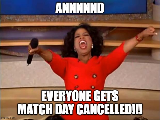 Oprah You Get A Meme | ANNNNND; EVERYONE GETS MATCH DAY CANCELLED!!! | image tagged in memes,oprah you get a | made w/ Imgflip meme maker