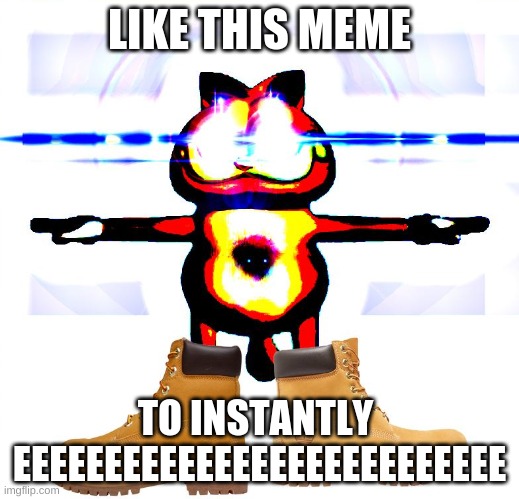 Peak male body | LIKE THIS MEME; TO INSTANTLY  EEEEEEEEEEEEEEEEEEEEEEEEEEE | image tagged in garfield,shitpost,t pose | made w/ Imgflip meme maker