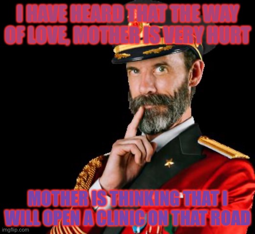 captain obvious | I HAVE HEARD THAT THE WAY OF LOVE, MOTHER IS VERY HURT MOTHER IS THINKING THAT I WILL OPEN A CLINIC ON THAT ROAD | image tagged in captain obvious | made w/ Imgflip meme maker