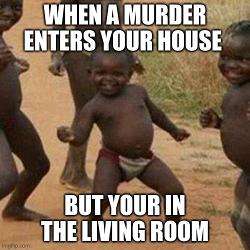 Third World Success Kid | WHEN A MURDER ENTERS YOUR HOUSE; BUT YOUR IN THE LIVING ROOM | image tagged in memes,third world success kid | made w/ Imgflip meme maker