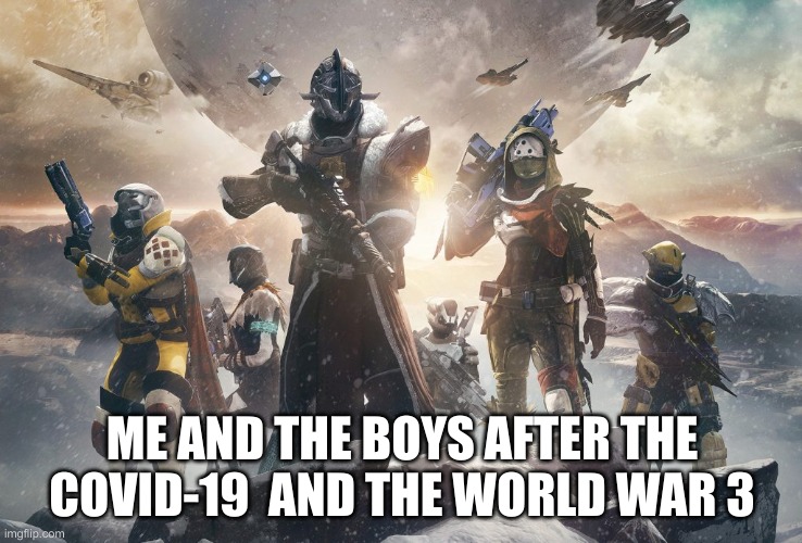 Destiny 2 | ME AND THE BOYS AFTER THE COVID-19  AND THE WORLD WAR 3 | image tagged in destiny 2 | made w/ Imgflip meme maker