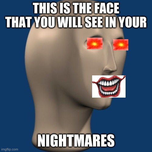 meme man | THIS IS THE FACE THAT YOU WILL SEE IN YOUR; NIGHTMARES | image tagged in meme man | made w/ Imgflip meme maker