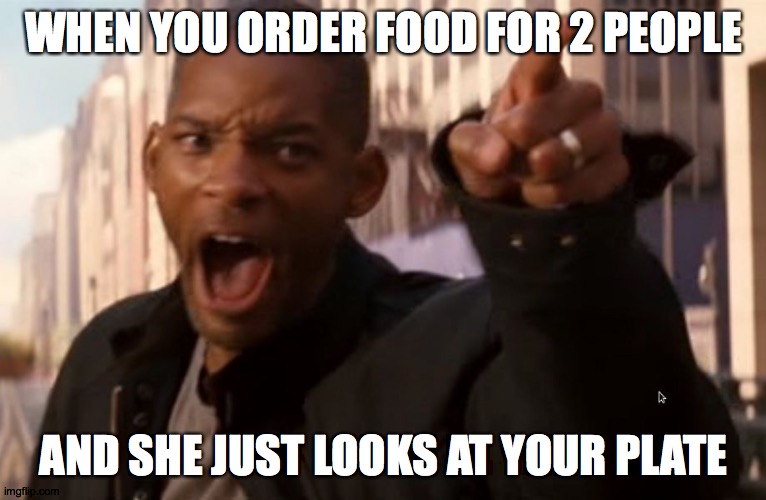 Will Smith says aww hell naw | WHEN YOU ORDER FOOD FOR 2 PEOPLE; AND SHE JUST LOOKS AT YOUR PLATE | image tagged in will smith says aww hell naw | made w/ Imgflip meme maker