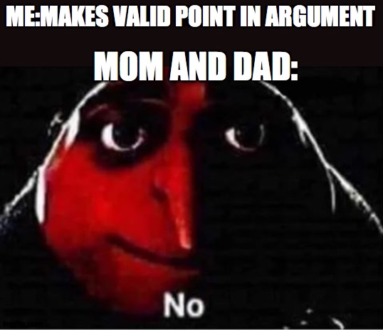 y tho | ME:MAKES VALID POINT IN ARGUMENT; MOM AND DAD: | image tagged in gru no,minions | made w/ Imgflip meme maker