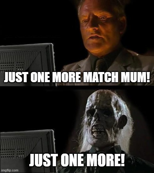 I'll Just Wait Here Meme | JUST ONE MORE MATCH MUM! JUST ONE MORE! | image tagged in memes,ill just wait here | made w/ Imgflip meme maker