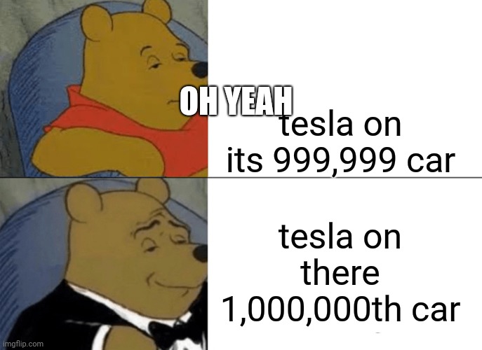 Tuxedo Winnie The Pooh | OH YEAH; tesla on its 999,999 car; tesla on there 1,000,000th car | image tagged in memes,tuxedo winnie the pooh | made w/ Imgflip meme maker