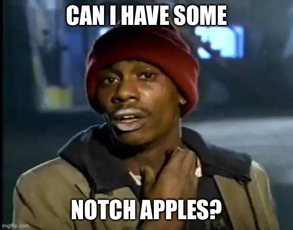 Y'all Got Any More Of That Meme | CAN I HAVE SOME NOTCH APPLES? | image tagged in memes,y'all got any more of that | made w/ Imgflip meme maker