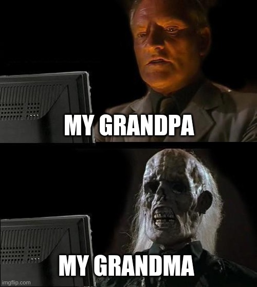 I'll Just Wait Here | MY GRANDPA; MY GRANDMA | image tagged in memes,ill just wait here | made w/ Imgflip meme maker