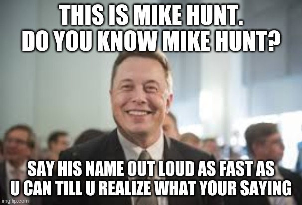 Mike Hunt | THIS IS MIKE HUNT. DO YOU KNOW MIKE HUNT? SAY HIS NAME OUT LOUD AS FAST AS U CAN TILL U REALIZE WHAT YOUR SAYING | image tagged in mike hunt | made w/ Imgflip meme maker