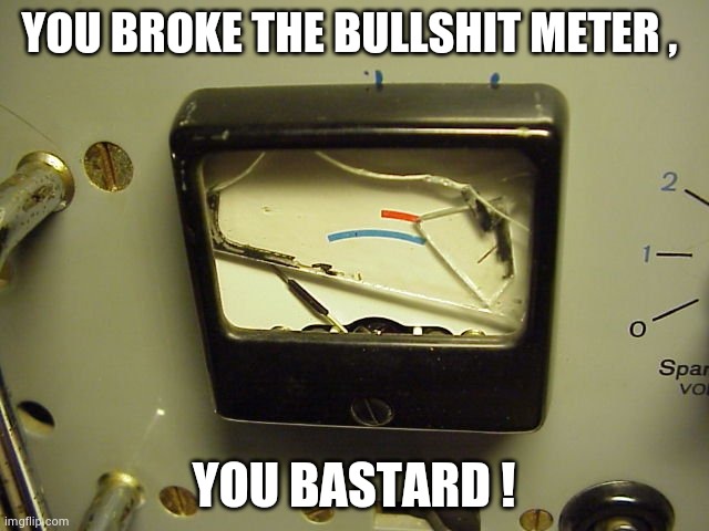 Broken Meter | YOU BROKE THE BULLSHIT METER , YOU BASTARD ! | image tagged in broken meter | made w/ Imgflip meme maker