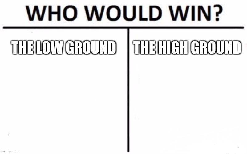 i dont know if anyone post this meme yet | THE LOW GROUND; THE HIGH GROUND | image tagged in memes,who would win,star wars,it's over anakin i have the high ground | made w/ Imgflip meme maker