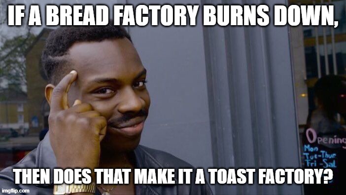 Roll Safe Think About It | IF A BREAD FACTORY BURNS DOWN, THEN DOES THAT MAKE IT A TOAST FACTORY? | image tagged in memes,roll safe think about it | made w/ Imgflip meme maker