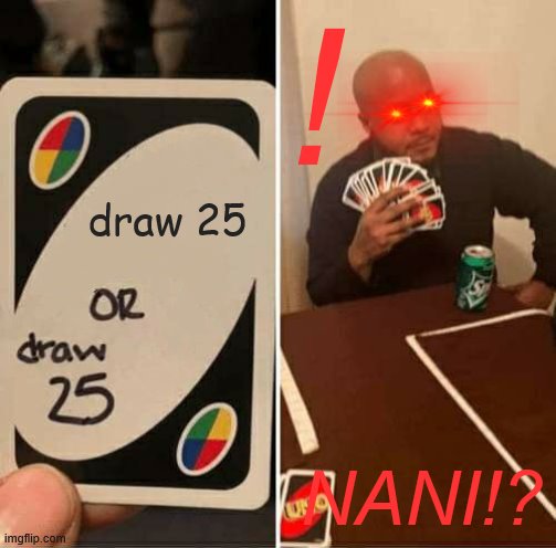 UNO Draw 25 Cards | ! draw 25; NANI!? | image tagged in memes,uno draw 25 cards,nani | made w/ Imgflip meme maker