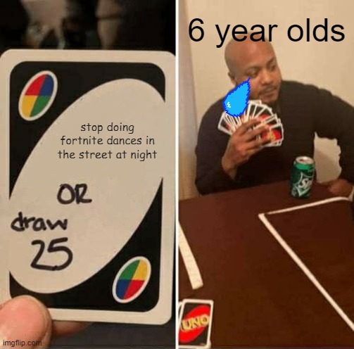 UNO Draw 25 Cards | 6 year olds; stop doing fortnite dances in the street at night | image tagged in memes,uno draw 25 cards | made w/ Imgflip meme maker