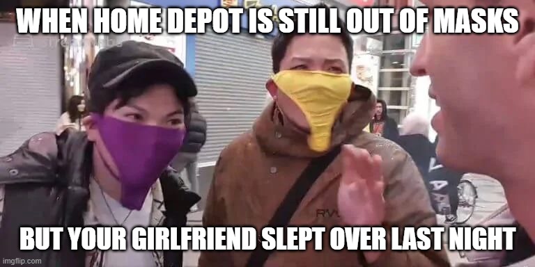 Last Resort | WHEN HOME DEPOT IS STILL OUT OF MASKS; BUT YOUR GIRLFRIEND SLEPT OVER LAST NIGHT | image tagged in last resort | made w/ Imgflip meme maker