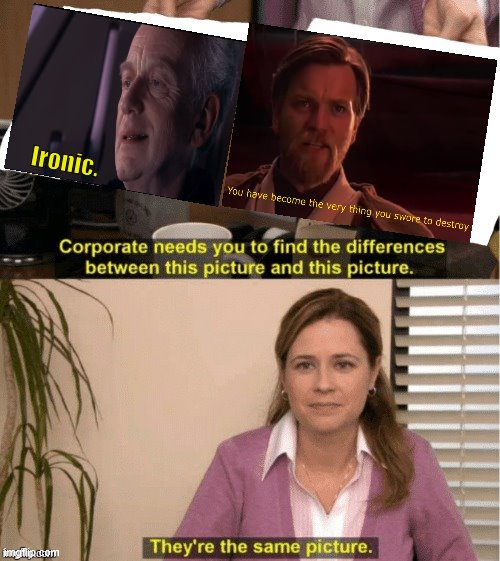 They're pretty much interchangeable. | Ironic. | image tagged in office same picture,memes,the office,palpatine ironic,you have become the very thing you swore to destroy,star wars | made w/ Imgflip meme maker