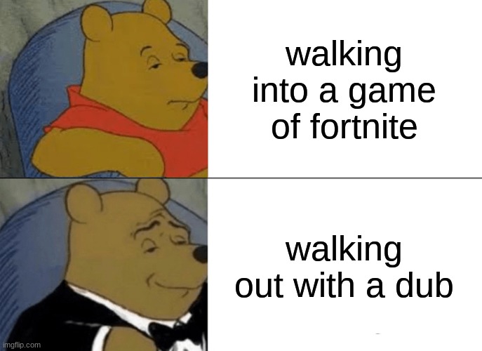 Tuxedo Winnie The Pooh | walking into a game of fortnite; walking out with a dub | image tagged in memes,tuxedo winnie the pooh | made w/ Imgflip meme maker