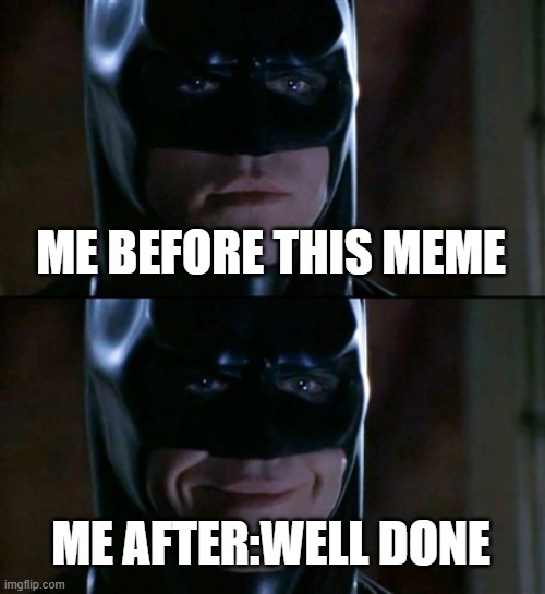 Batman Smiles Meme | ME BEFORE THIS MEME; ME AFTER:WELL DONE | image tagged in memes,batman smiles | made w/ Imgflip meme maker