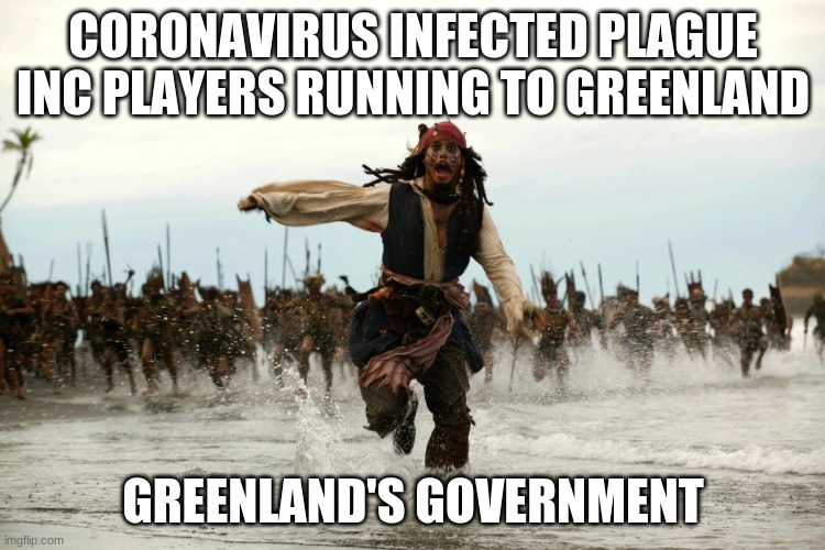 captain jack sparrow running | CORONAVIRUS INFECTED PLAGUE INC PLAYERS RUNNING TO GREENLAND; GREENLAND'S GOVERNMENT | image tagged in captain jack sparrow running | made w/ Imgflip meme maker