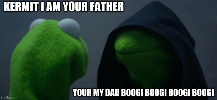 Kermit vaders dad | KERMIT I AM YOUR FATHER; YOUR MY DAD BOOGI BOOGI BOOGI BOOGI | image tagged in memes,evil kermit | made w/ Imgflip meme maker