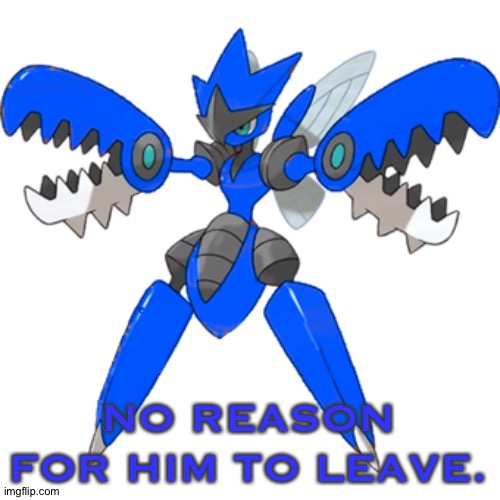 NO REASON FOR HIM TO LEAVE. | image tagged in mega blu the scizor | made w/ Imgflip meme maker