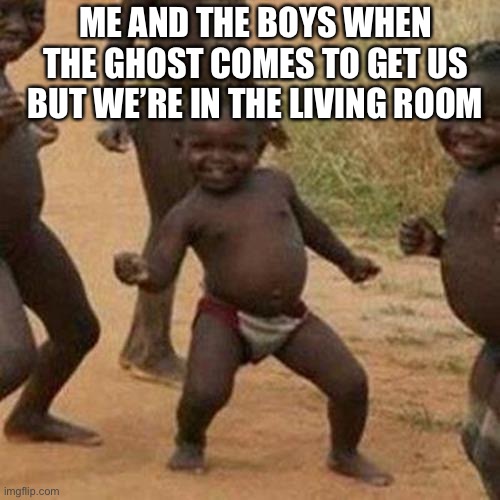 Third World Success Kid Meme | ME AND THE BOYS WHEN THE GHOST COMES TO GET US BUT WE’RE IN THE LIVING ROOM | image tagged in memes,third world success kid | made w/ Imgflip meme maker
