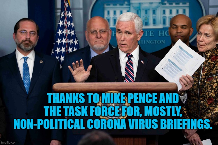 Mike Pence & Task Force | THANKS TO MIKE PENCE AND THE TASK FORCE FOR, MOSTLY, NON-POLITICAL CORONA VIRUS BRIEFINGS. | image tagged in politics | made w/ Imgflip meme maker