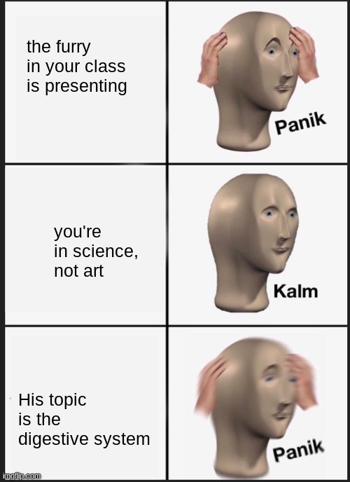 Panik Kalm Panik Meme | the furry in your class is presenting; you're in science, not art; His topic is the digestive system | image tagged in panik kalm | made w/ Imgflip meme maker