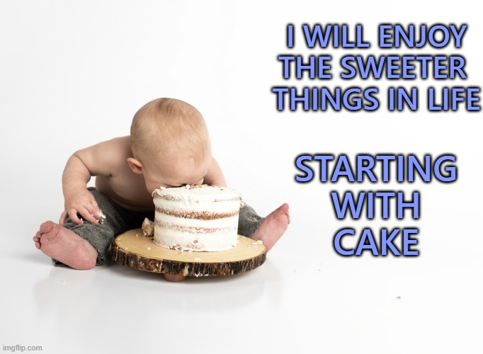Enjoy the Sweeter Thing In Life | I WILL ENJOY THE SWEETER 
THINGS IN LIFE; STARTING WITH
CAKE | image tagged in cake,affirmation,enjoy,life | made w/ Imgflip meme maker