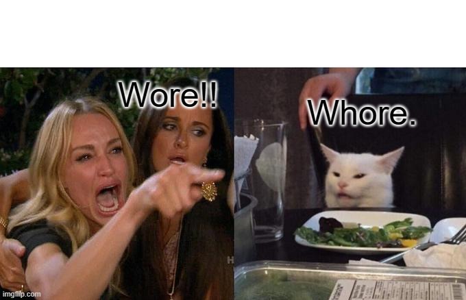 Woman Yelling At Cat Meme | Wore!! Whore. | image tagged in memes,woman yelling at cat | made w/ Imgflip meme maker